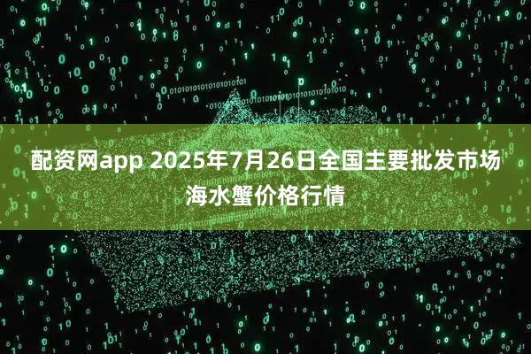 配资网app 2025年7月26日全国主要批发市场海水蟹价格行情