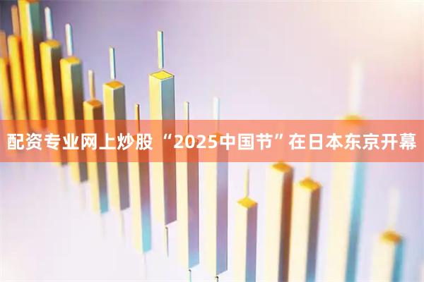 配资专业网上炒股 “2025中国节”在日本东京开幕