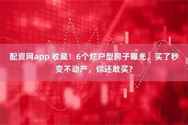 配资网app 收藏！6个烂户型房子曝光，买了秒变不动产，你还敢买？