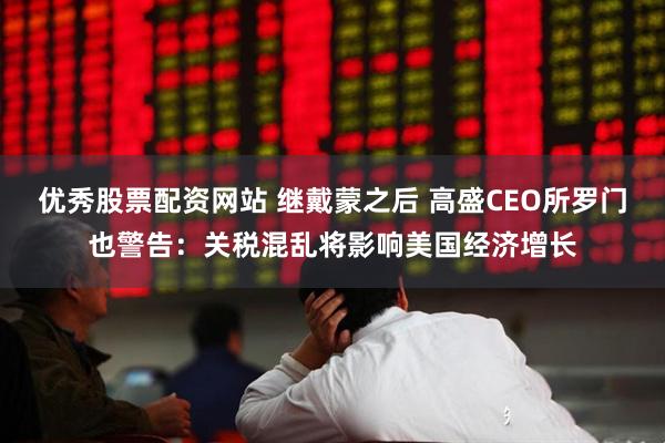 优秀股票配资网站 继戴蒙之后 高盛CEO所罗门也警告：关税混乱将影响美国经济增长