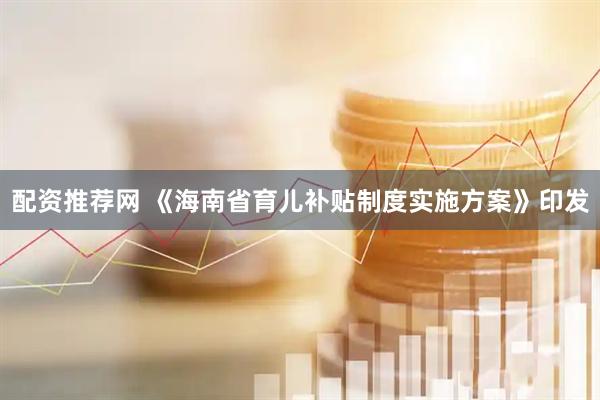 配资推荐网 《海南省育儿补贴制度实施方案》印发